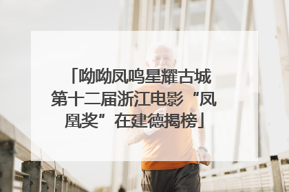 呦呦凤鸣星耀古城 第十二届浙江电影“凤凰奖”在建德揭榜