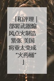 和评理｜部署武器煽风点火制造紧张 美国将亚太变成“火药桶”