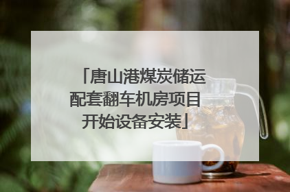 唐山港煤炭储运配套翻车机房项目开始设备安装