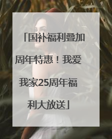 国补福利叠加周年特惠！我爱我家25周年福利大放送