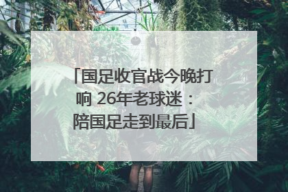 国足收官战今晚打响 26年老球迷：陪国足走到最后