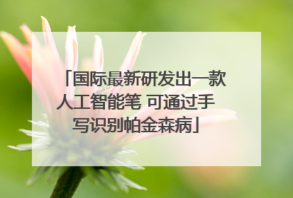国际最新研发出一款人工智能笔 可通过手写识别帕金森病
