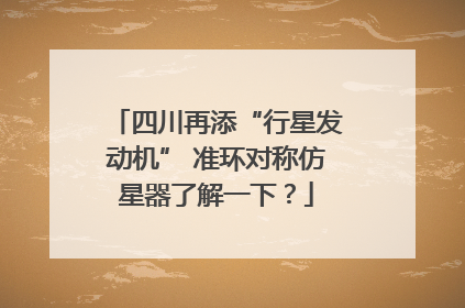 四川再添“行星发动机” 准环对称仿星器了解一下？