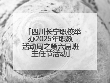 四川长宁职校举办2025年职教活动周之第六届班主任节活动