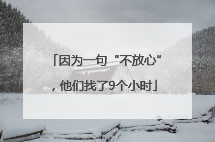 因为一句“不放心”，他们找了9个小时