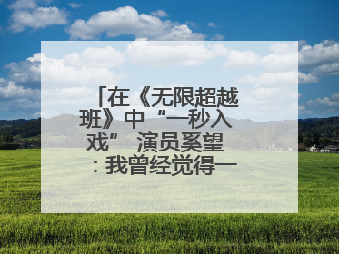 在《无限超越班》中“一秒入戏” 演员奚望：我曾经觉得一定不要做演员