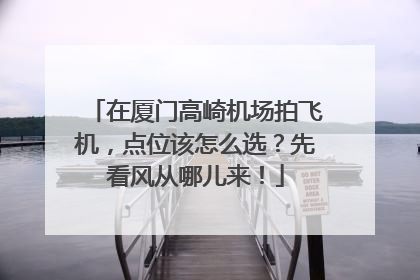 在厦门高崎机场拍飞机，点位该怎么选？先看风从哪儿来！