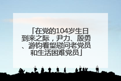 在党的104岁生日到来之际，尹力、殷勇、游钧看望慰问老党员和生活困难党员