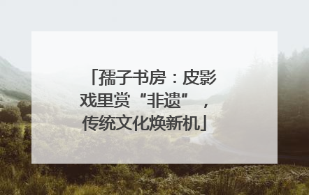 孺子书房：皮影戏里赏“非遗”，传统文化焕新机