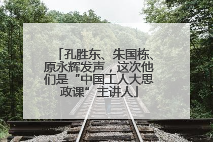 孔胜东、朱国栋、原永辉发声，这次他们是“中国工人大思政课”主讲人