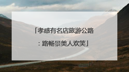 孝感有名店旅游公路：路畅景美人欢笑