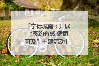 宁德城南：开展“签约有感 健康可及”主题活动