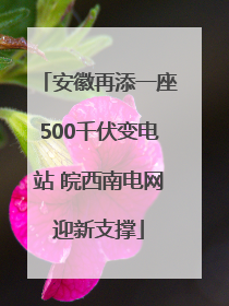 安徽再添一座500千伏变电站 皖西南电网迎新支撑