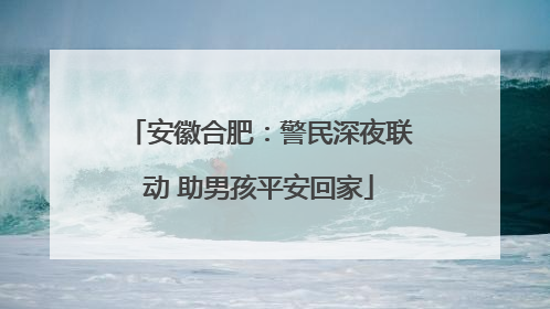 安徽合肥：警民深夜联动 助男孩平安回家