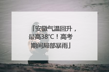 安徽气温回升，最高38℃！高考期间局部暴雨