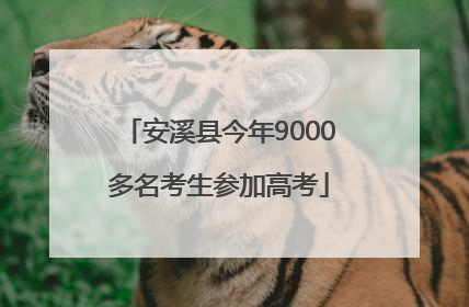 安溪县今年9000多名考生参加高考