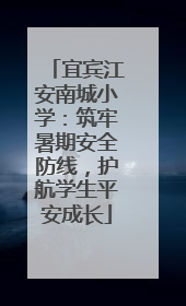 宜宾江安南城小学：筑牢暑期安全防线，护航学生平安成长