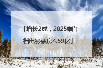 增长2成，2025端午档电影票房4.59亿