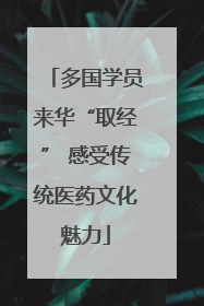 多国学员来华“取经” 感受传统医药文化魅力