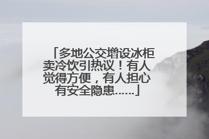 多地公交增设冰柜卖冷饮引热议！有人觉得方便，有人担心有安全隐患……