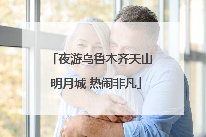 夜游乌鲁木齐天山明月城 热闹非凡