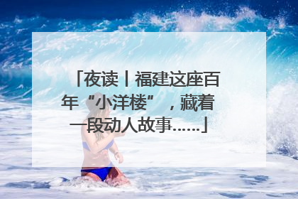 夜读丨福建这座百年“小洋楼”，藏着一段动人故事……