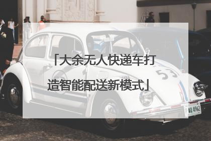 大余无人快递车打造智能配送新模式