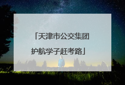 天津市公交集团护航学子赶考路