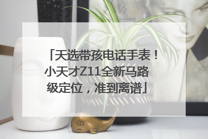 天选带孩电话手表！小天才Z11全新马路级定位，准到离谱