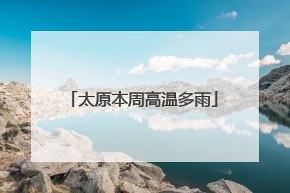 太原本周高温多雨