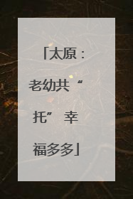 太原：老幼共“托” 幸福多多