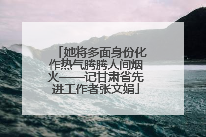 她将多面身份化作热气腾腾人间烟火——记甘肃省先进工作者张文娟