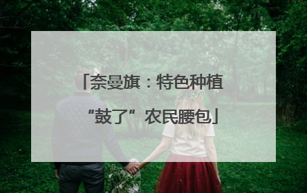 奈曼旗：特色种植“鼓了”农民腰包