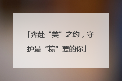 奔赴“美”之约，守护最“粽”要的你
