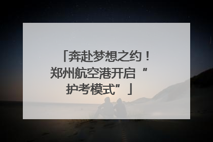奔赴梦想之约！郑州航空港开启“护考模式”