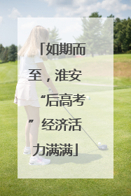 如期而至，淮安“后高考”经济活力满满