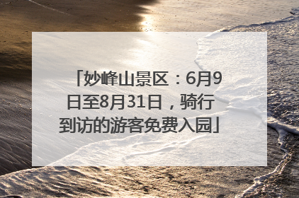 妙峰山景区：6月9日至8月31日，骑行到访的游客免费入园