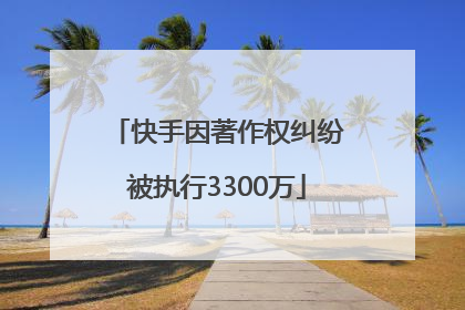 快手因著作权纠纷被执行3300万