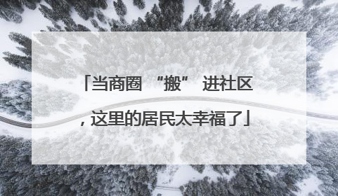 当商圈 “搬” 进社区，这里的居民太幸福了