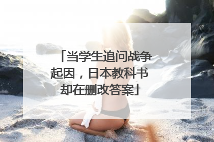 当学生追问战争起因，日本教科书却在删改答案