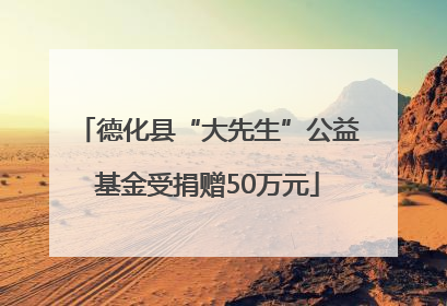 德化县“大先生”公益基金受捐赠50万元