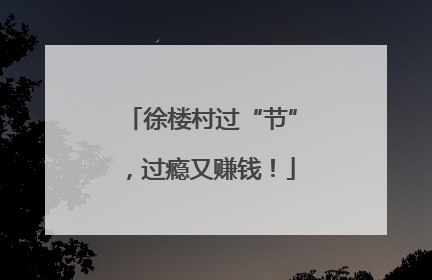 徐楼村过“节”，过瘾又赚钱！
