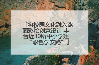 将校园文化融入路面彩绘创意设计 丰台近30所中小学建“彩色学安路”