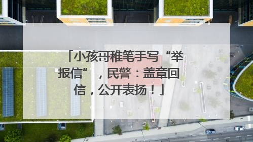 小孩哥稚笔手写“举报信”，民警：盖章回信，公开表扬！
