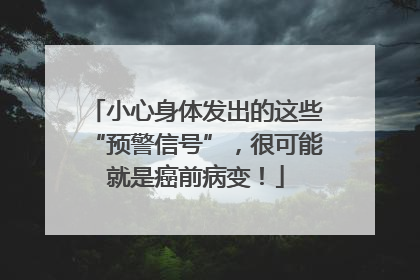 小心身体发出的这些“预警信号”，很可能就是癌前病变！