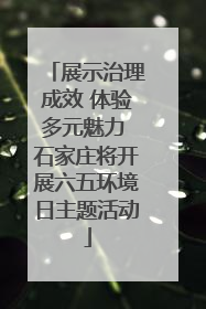 展示治理成效 体验多元魅力 石家庄将开展六五环境日主题活动