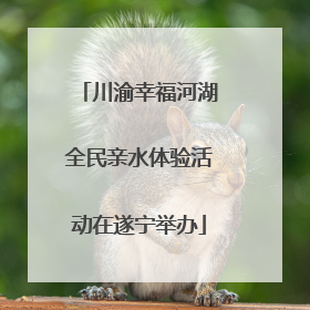 川渝幸福河湖全民亲水体验活动在遂宁举办