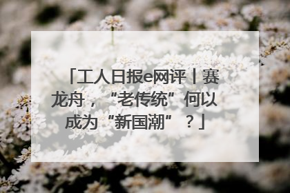工人日报e网评丨赛龙舟，“老传统”何以成为“新国潮”？
