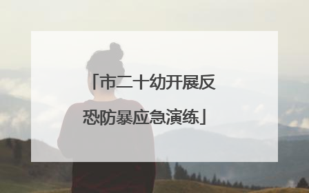 市二十幼开展反恐防暴应急演练