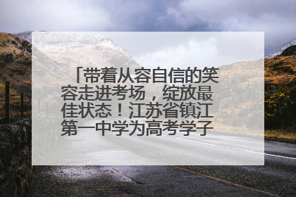 带着从容自信的笑容走进考场，绽放最佳状态！江苏省镇江第一中学为高考学子送上专属祝福